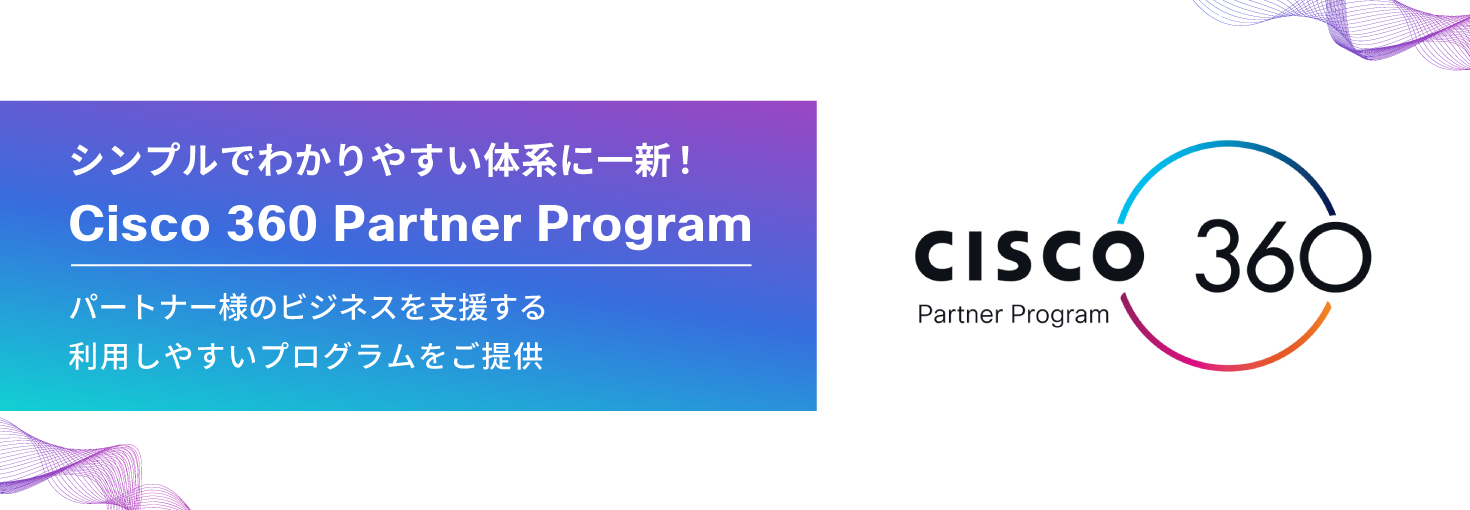 シンプルでわかりやすい体系に一新!Cisco 360 Partner Program パートナー様のビジネスを支援する利用しやすいプログラムをご提供