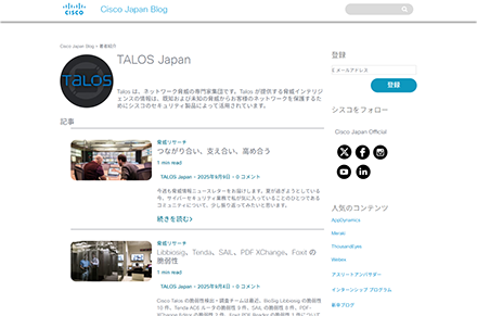 日本語版のブログ記事もさまざまな記事を公開しており、セキュリティの知見を向上させるのに役立ちます。 <a href="https://gblogs.cisco.com/jp/author/talosjapan/" target="_blank">https://gblogs.cisco.com/jp/author/talosjapan/</a>